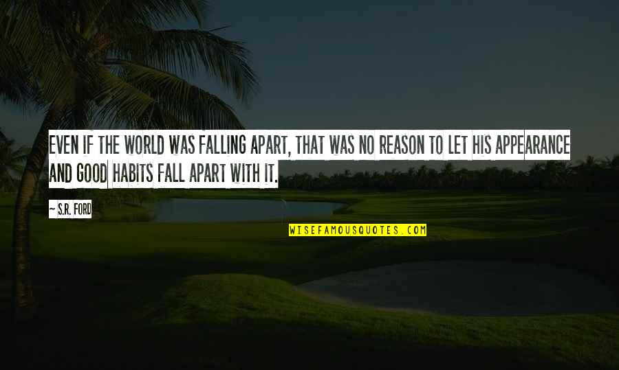 Emslie Mae Quotes By S.R. Ford: Even if the world was falling apart, that Emslie Mae Quotes By S.R. Ford: Even if the world was falling apart, that
