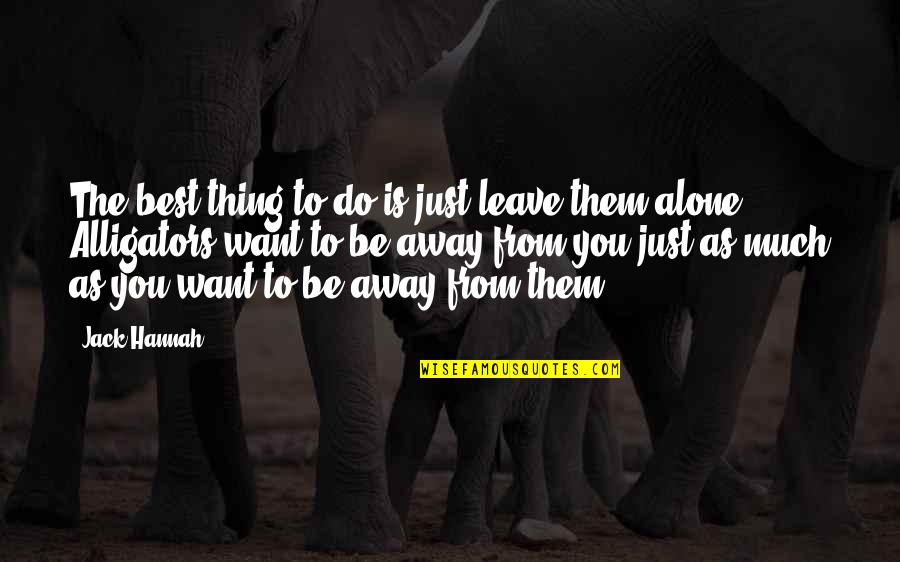 Emswiler Way Quotes By Jack Hannah: The best thing to do is just leave Emswiler Way Quotes By Jack Hannah: The best thing to do is just leave