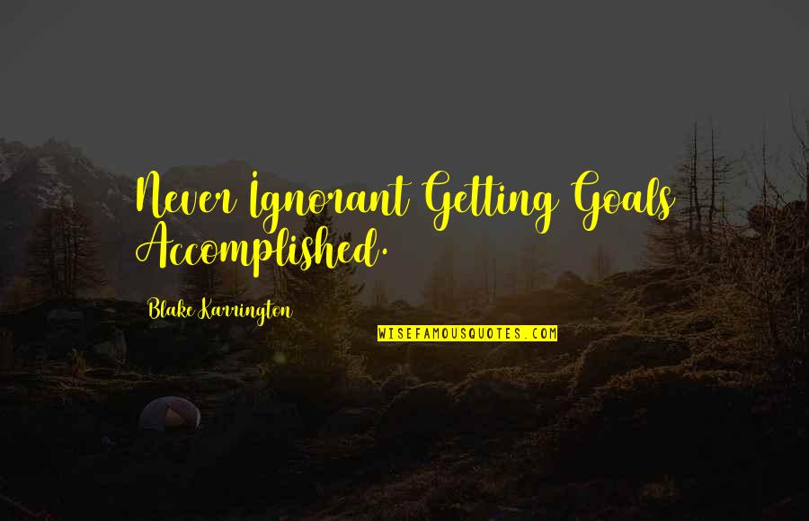 Emts Quotes By Blake Karrington: Never Ignorant Getting Goals Accomplished.