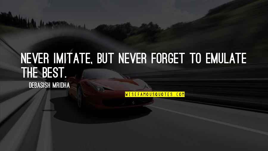 Emulate Quotes By Debasish Mridha: Never imitate, but never forget to emulate the