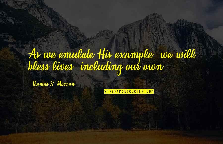 Emulate Quotes By Thomas S. Monson: As we emulate His example, we will bless