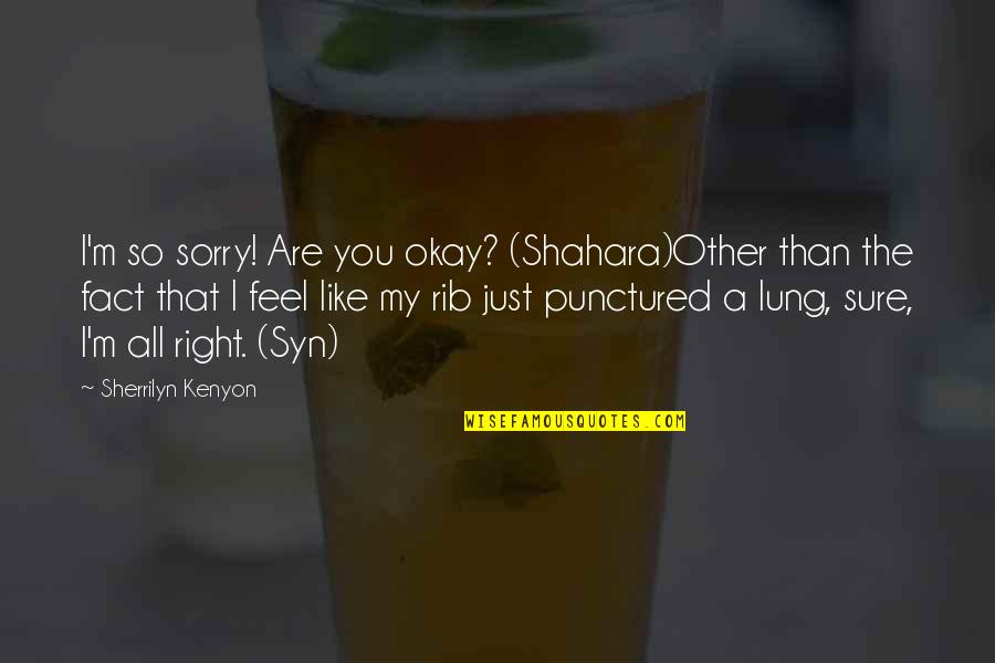 Emulated Quotes By Sherrilyn Kenyon: I'm so sorry! Are you okay? (Shahara)Other than