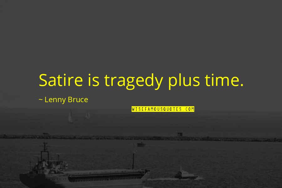 Emulates Quotes By Lenny Bruce: Satire is tragedy plus time.