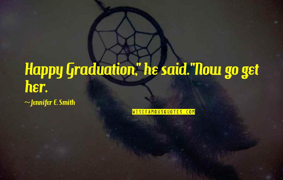 Emulators Quotes By Jennifer E. Smith: Happy Graduation," he said."Now go get her.