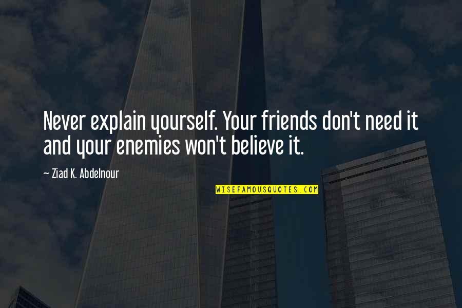 Emulators Quotes By Ziad K. Abdelnour: Never explain yourself. Your friends don't need it