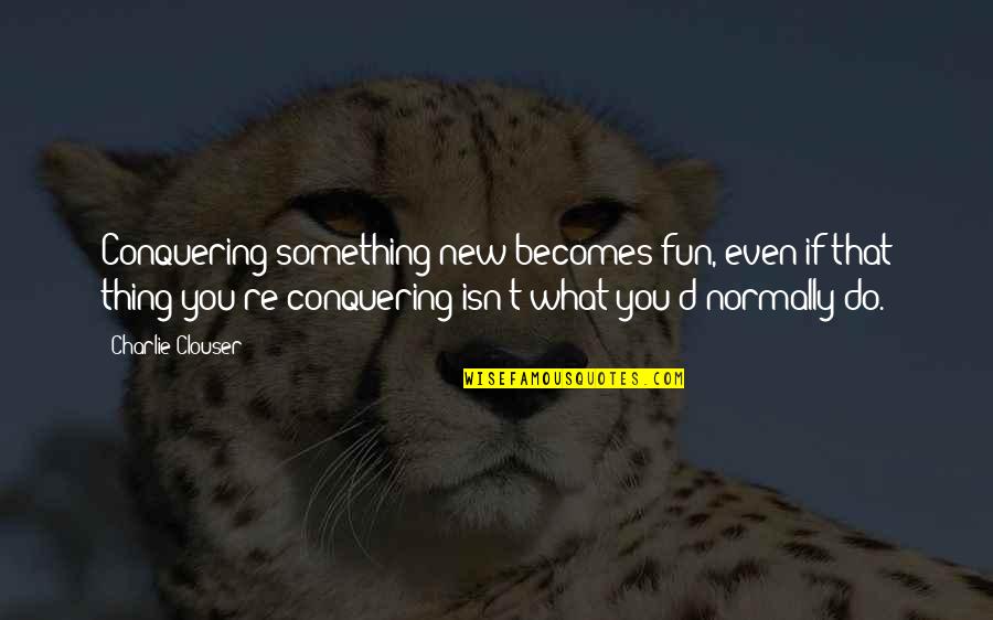 Emylee Tarkenton Quotes By Charlie Clouser: Conquering something new becomes fun, even if that
