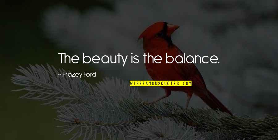 En Masse Quotes By Frazey Ford: The beauty is the balance. En Masse Quotes By Frazey Ford: The beauty is the balance.