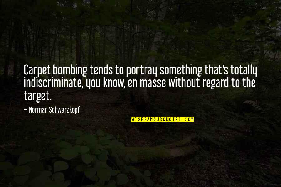 En Masse Quotes By Norman Schwarzkopf: Carpet bombing tends to portray something that's totally En Masse Quotes By Norman Schwarzkopf: Carpet bombing tends to portray something that's totally