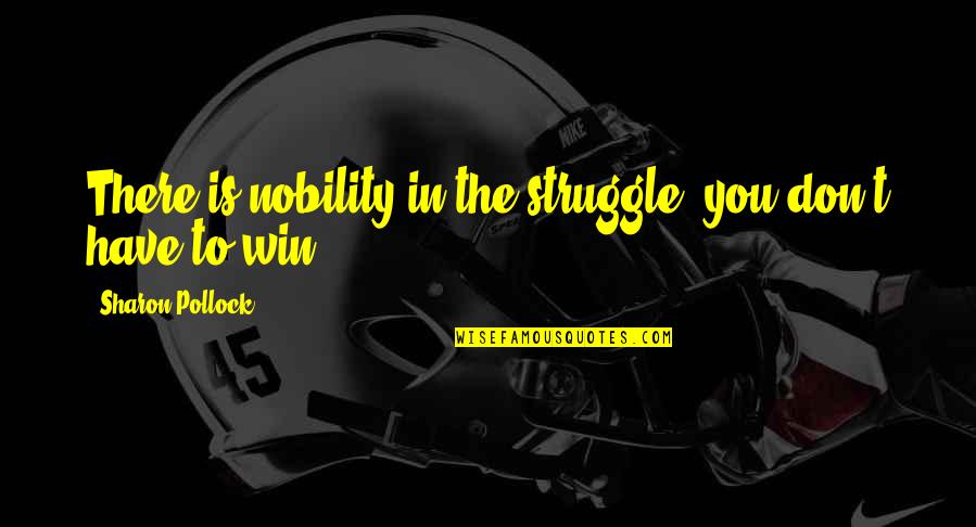 Enablement Model Quotes By Sharon Pollock: There is nobility in the struggle, you don't