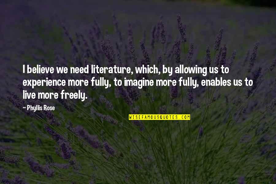Enables Quotes By Phyllis Rose: I believe we need literature, which, by allowing