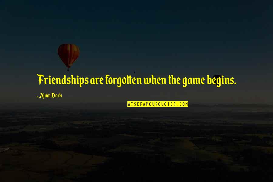 Enabling A Narcissist Quotes By Alvin Dark: Friendships are forgotten when the game begins.