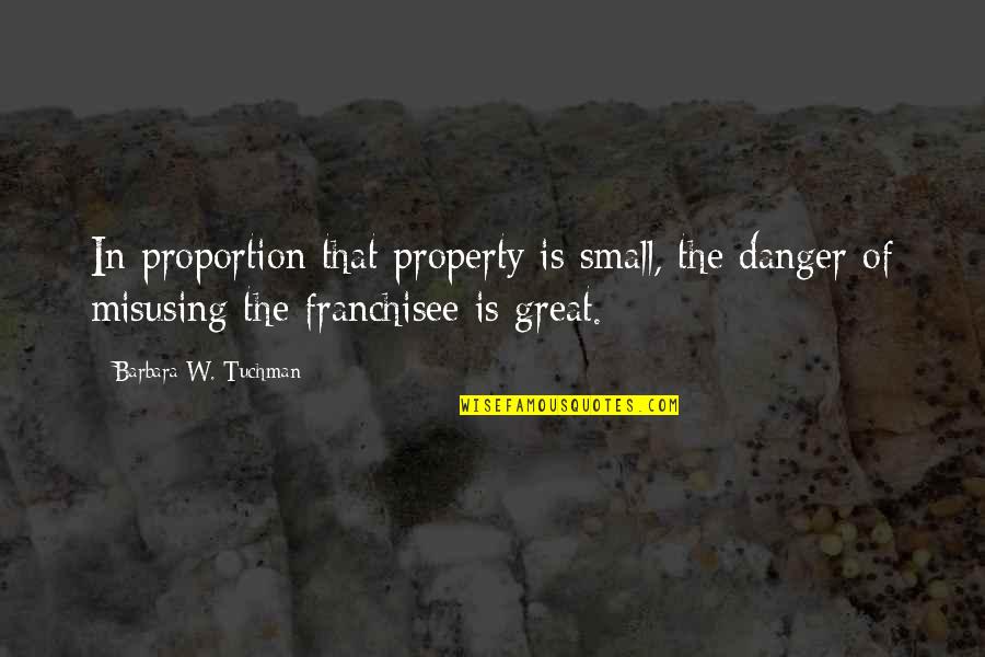 Enablings Quotes By Barbara W. Tuchman: In proportion that property is small, the danger