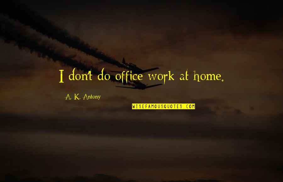 Enacted Law Quotes By A. K. Antony: I don't do office work at home.