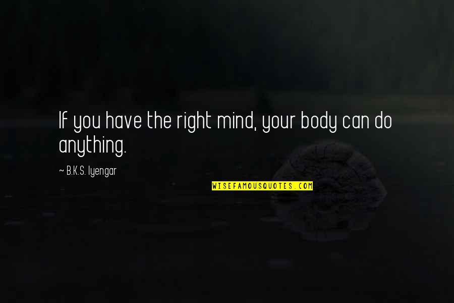 Enacted Law Quotes By B.K.S. Iyengar: If you have the right mind, your body