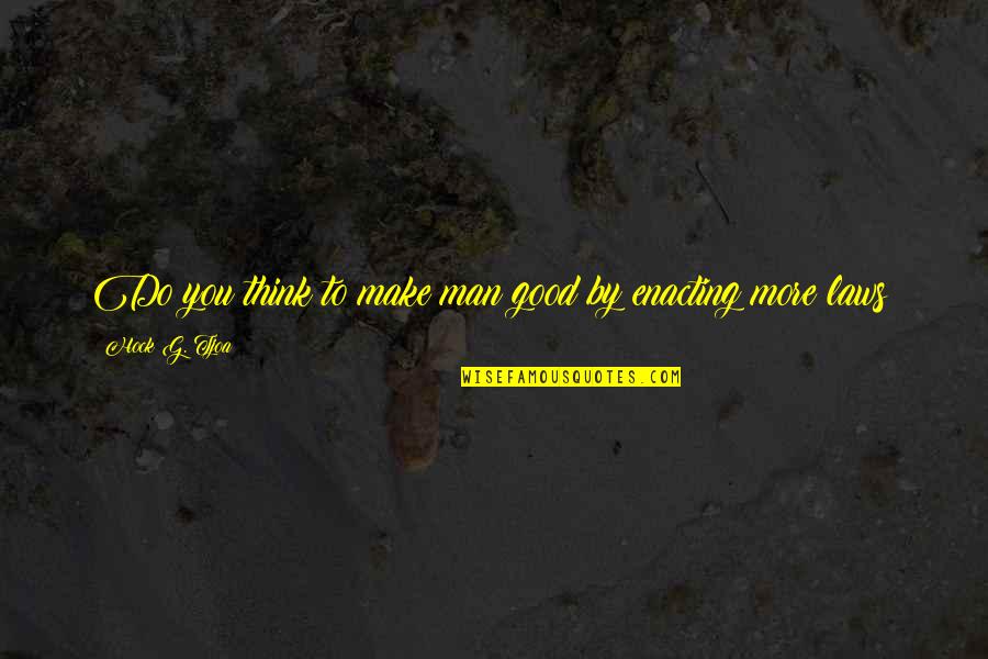 Enacting Quotes By Hock G. Tjoa: Do you think to make man good by