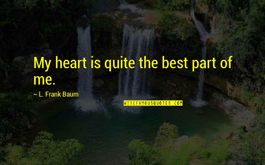 Enactments Psychology Quotes By L. Frank Baum: My heart is quite the best part of Enactments Psychology Quotes By L. Frank Baum: My heart is quite the best part of