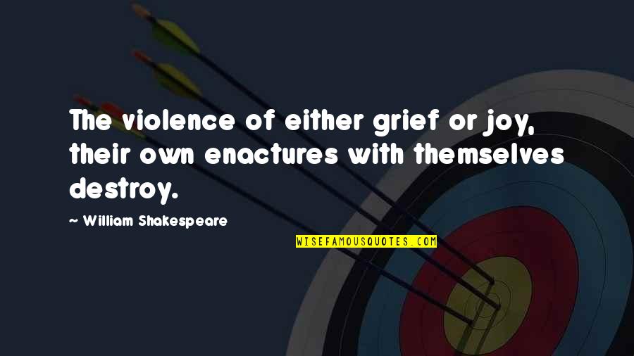 Enactures Quotes By William Shakespeare: The violence of either grief or joy, their