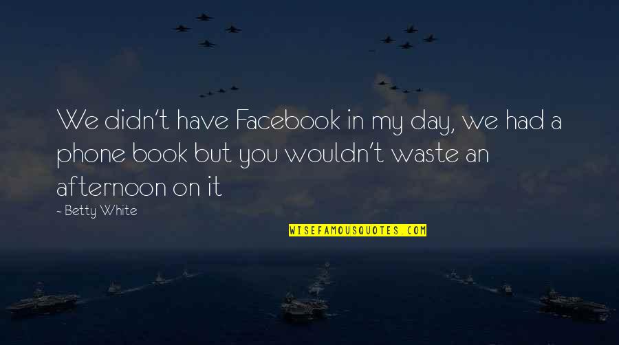 Enaknya Susu Quotes By Betty White: We didn't have Facebook in my day, we