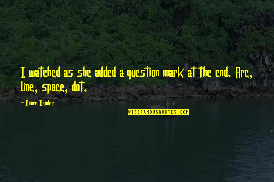 Enaksha Quotes By Aimee Bender: I watched as she added a question mark
