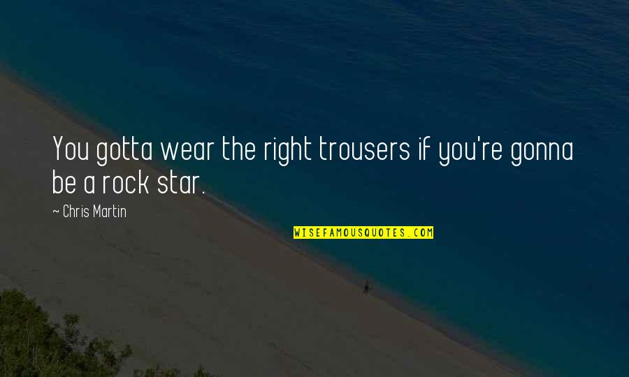Enakunu Yarum Illa Quotes By Chris Martin: You gotta wear the right trousers if you're