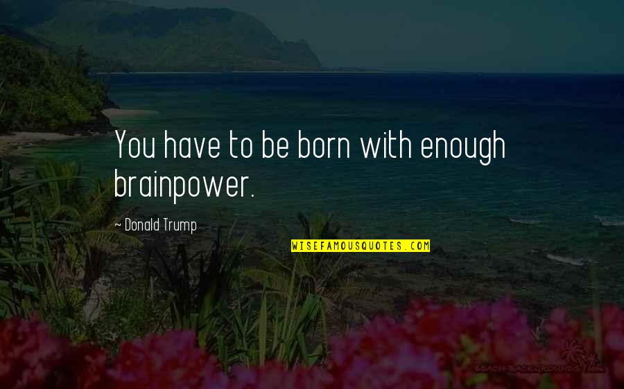 Enamelling Cloisonne Quotes By Donald Trump: You have to be born with enough brainpower. Enamelling Cloisonne Quotes By Donald Trump: You have to be born with enough brainpower.