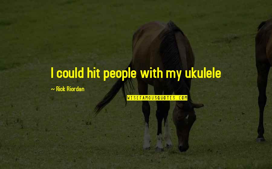 Enamels Teeth Quotes By Rick Riordan: I could hit people with my ukulele Enamels Teeth Quotes By Rick Riordan: I could hit people with my ukulele