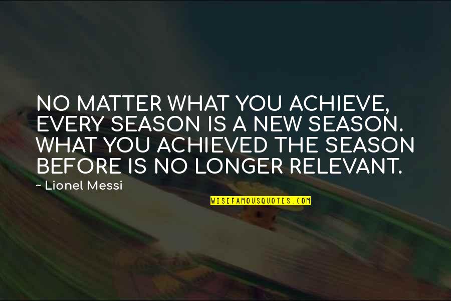 Enamored In A Sentence Quotes By Lionel Messi: NO MATTER WHAT YOU ACHIEVE, EVERY SEASON IS