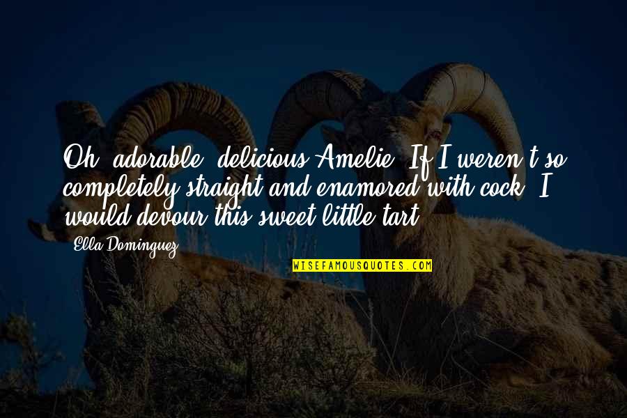 Enamored Quotes By Ella Dominguez: Oh, adorable, delicious Amelie. If I weren't so