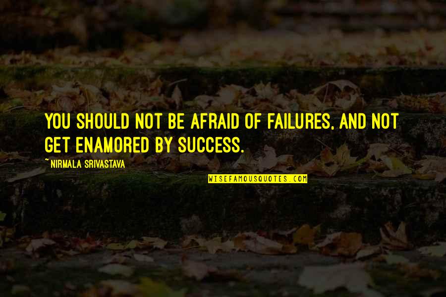 Enamored Quotes By Nirmala Srivastava: You should not be afraid of failures, and