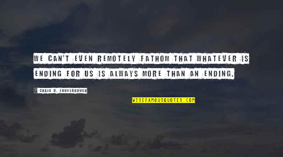 Enamour'd Quotes By Craig D. Lounsbrough: We can't even remotely fathom that whatever is Enamour'd Quotes By Craig D. Lounsbrough: We can't even remotely fathom that whatever is