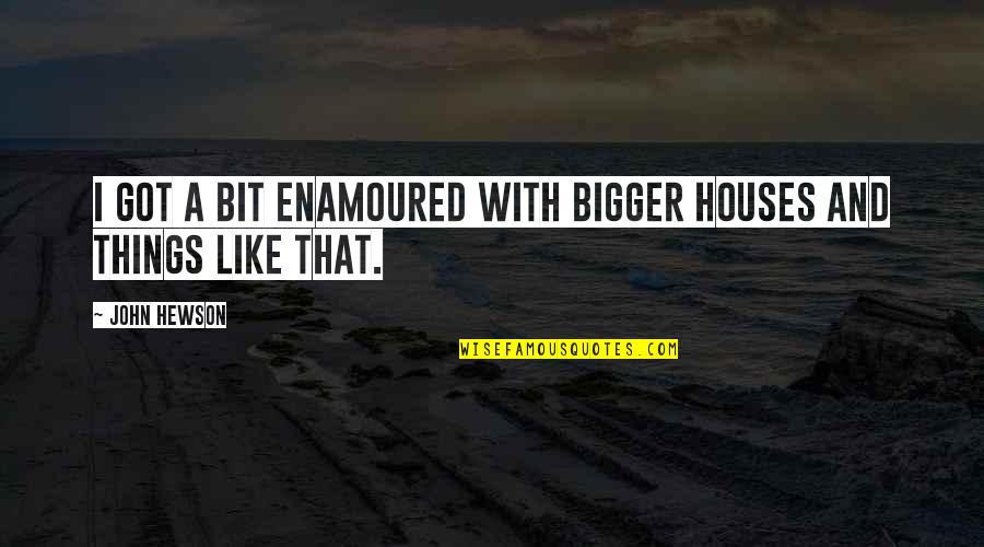 Enamoured Quotes By John Hewson: I got a bit enamoured with bigger houses