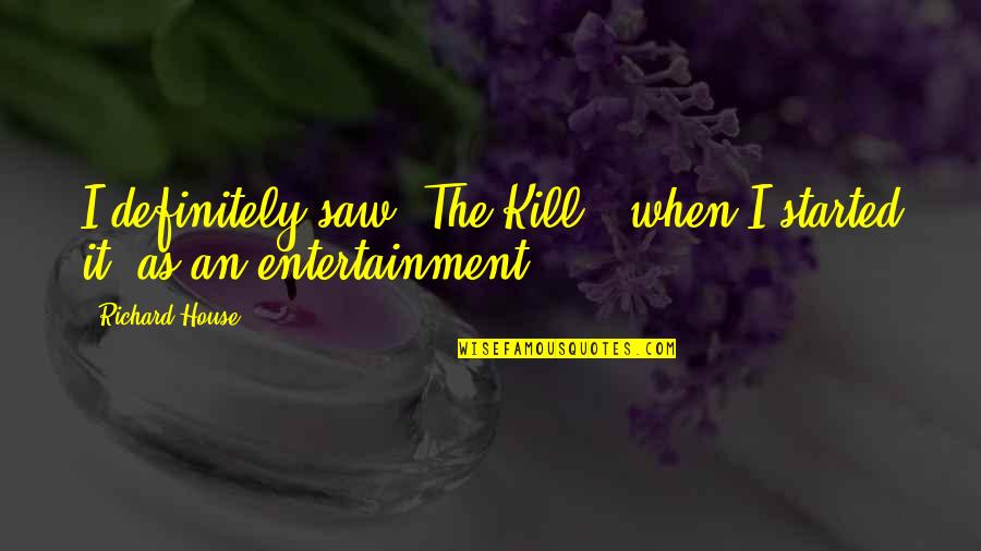 Enanitos Verdes Quotes By Richard House: I definitely saw 'The Kill,' when I started