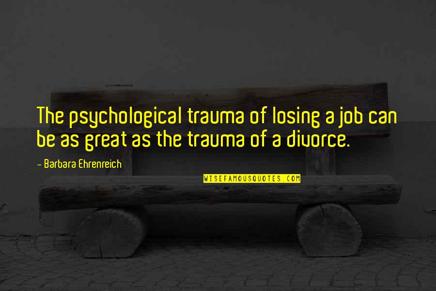 Enanos Quotes By Barbara Ehrenreich: The psychological trauma of losing a job can