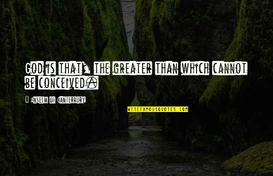 Enayati Pedram Quotes By Anselm Of Canterbury: God is that, the greater than which cannot Enayati Pedram Quotes By Anselm Of Canterbury: God is that, the greater than which cannot