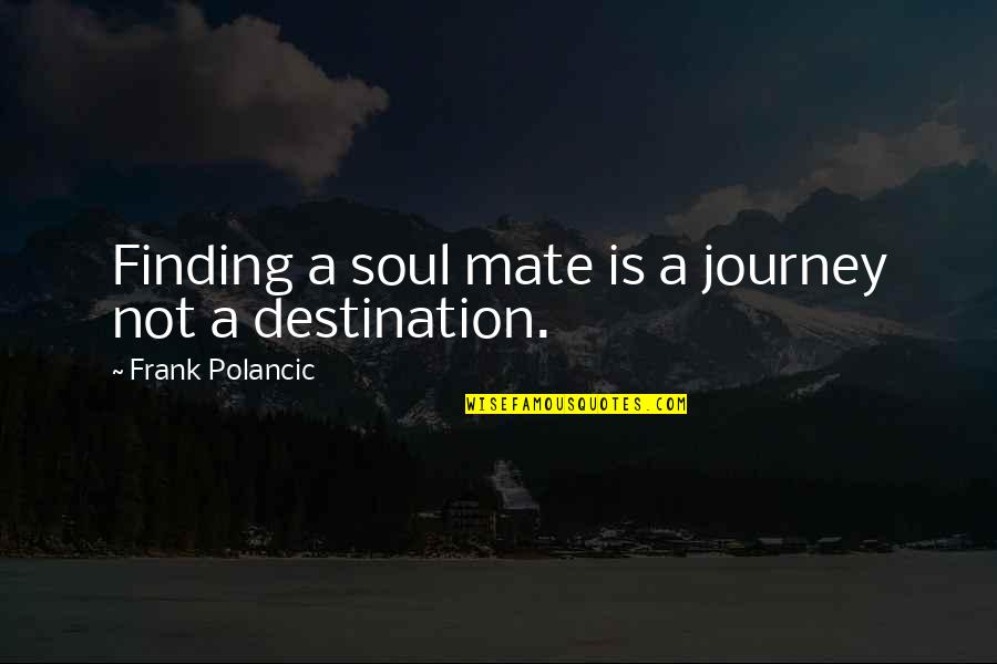 Encabezado En Quotes By Frank Polancic: Finding a soul mate is a journey not Encabezado En Quotes By Frank Polancic: Finding a soul mate is a journey not