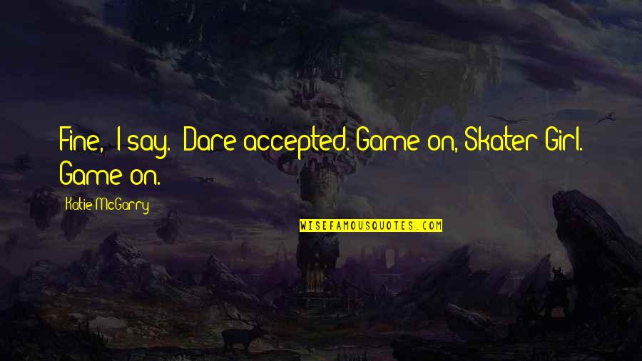 Encadenamiento Conductual Quotes By Katie McGarry: Fine," I say. "Dare accepted."Game on, Skater Girl. Encadenamiento Conductual Quotes By Katie McGarry: Fine," I say. "Dare accepted."Game on, Skater Girl.