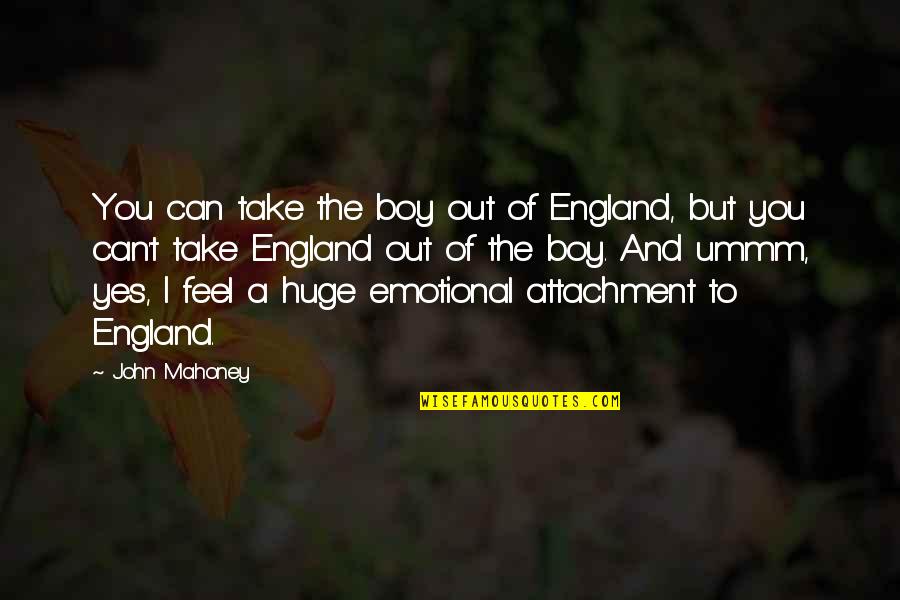 Encadenamiento Productivo Quotes By John Mahoney: You can take the boy out of England, Encadenamiento Productivo Quotes By John Mahoney: You can take the boy out of England,