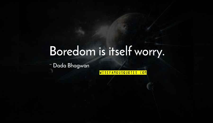 Encadrer English Quotes By Dada Bhagwan: Boredom is itself worry.