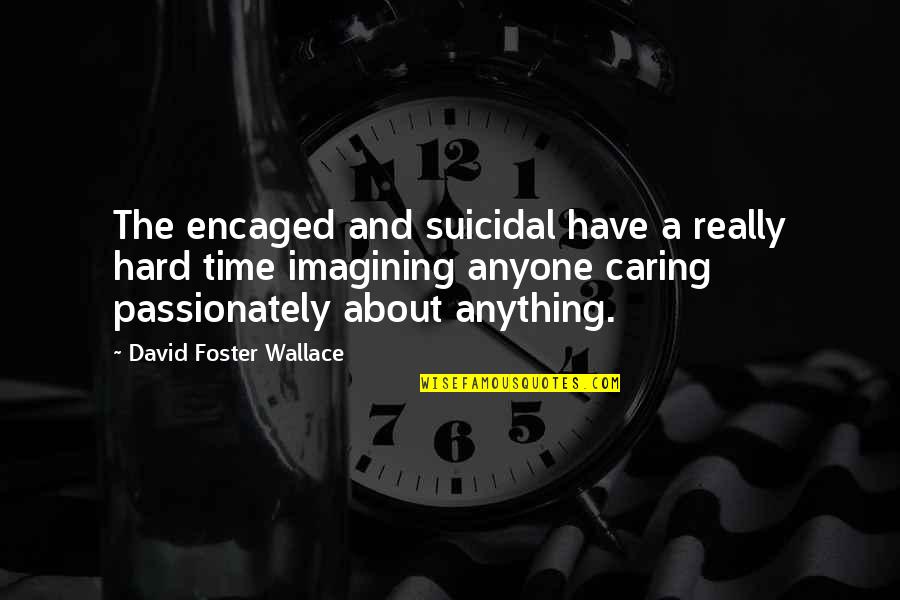 Encaged Quotes By David Foster Wallace: The encaged and suicidal have a really hard