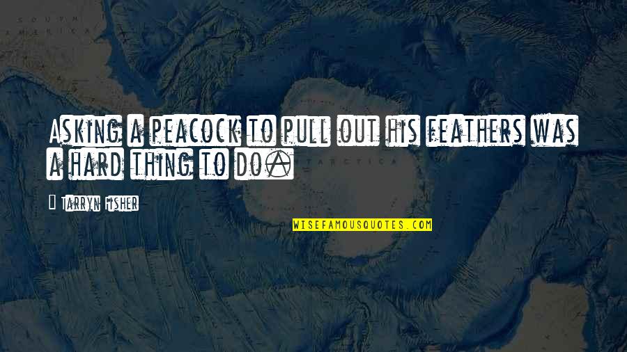 Encajar Significado Quotes By Tarryn Fisher: Asking a peacock to pull out his feathers
