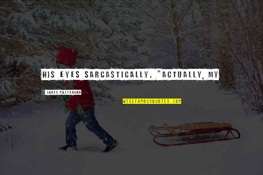 Encaminar Quotes By James Patterson: his eyes sarcastically. "Actually, my Encaminar Quotes By James Patterson: his eyes sarcastically. "Actually, my