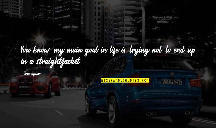 Encaminar Quotes By Tom Upton: You know, my main goal in life is