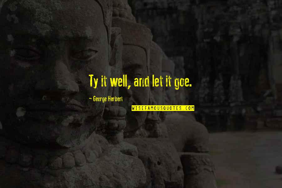 Encampments In Philadelphia Quotes By George Herbert: Ty it well, and let it goe. Encampments In Philadelphia Quotes By George Herbert: Ty it well, and let it goe.