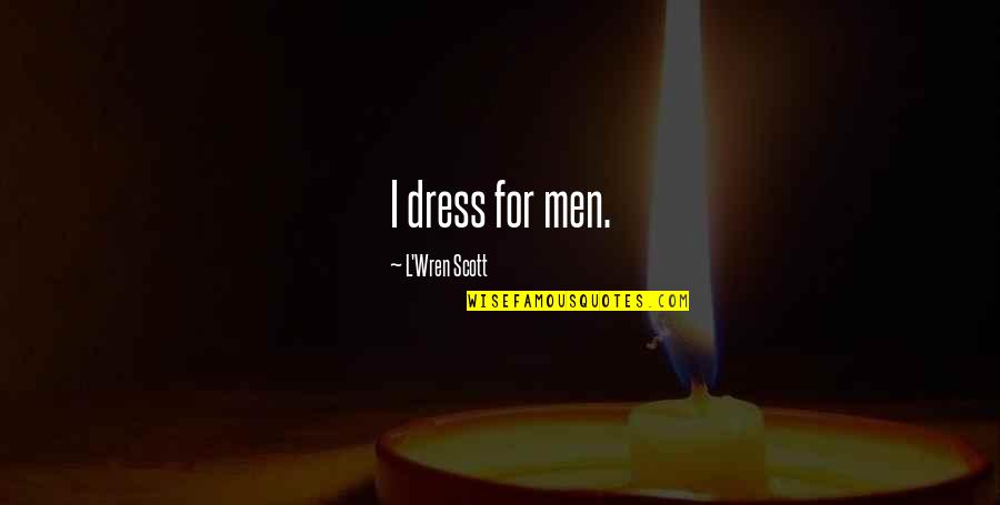 Encampments In Philadelphia Quotes By L'Wren Scott: I dress for men. Encampments In Philadelphia Quotes By L'Wren Scott: I dress for men.