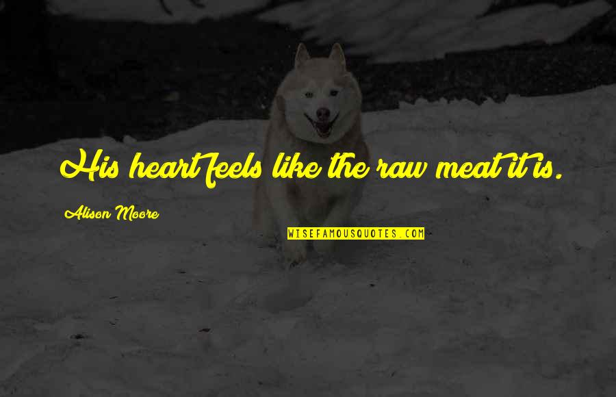 Encantadores De Serpientes Quotes By Alison Moore: His heart feels like the raw meat it Encantadores De Serpientes Quotes By Alison Moore: His heart feels like the raw meat it