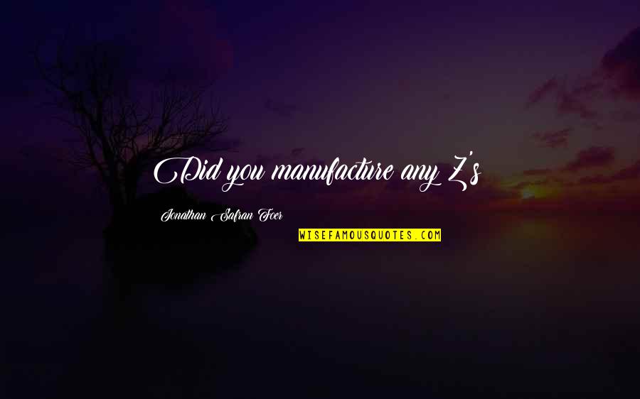 Encantados Paloma Quotes By Jonathan Safran Foer: Did you manufacture any Z's? Encantados Paloma Quotes By Jonathan Safran Foer: Did you manufacture any Z's?