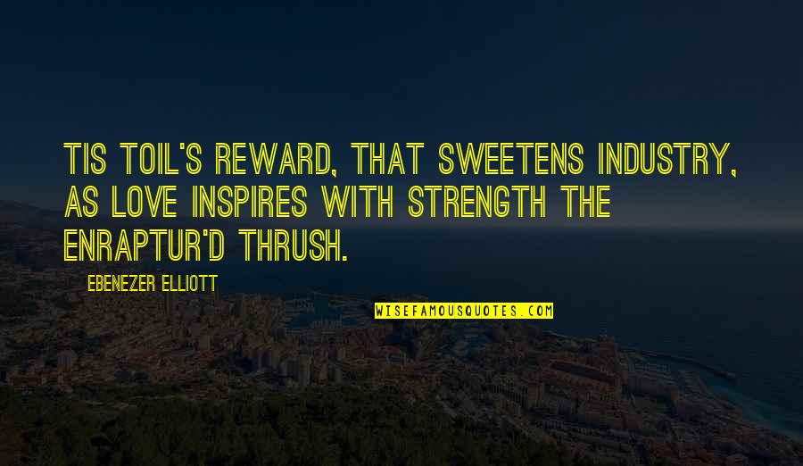 Encanterra Homes Quotes By Ebenezer Elliott: Tis toil's reward, that sweetens industry, As love Encanterra Homes Quotes By Ebenezer Elliott: Tis toil's reward, that sweetens industry, As love