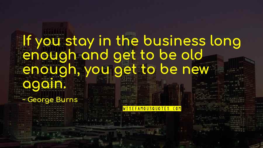 Encantos Restaurant Quotes By George Burns: If you stay in the business long enough Encantos Restaurant Quotes By George Burns: If you stay in the business long enough