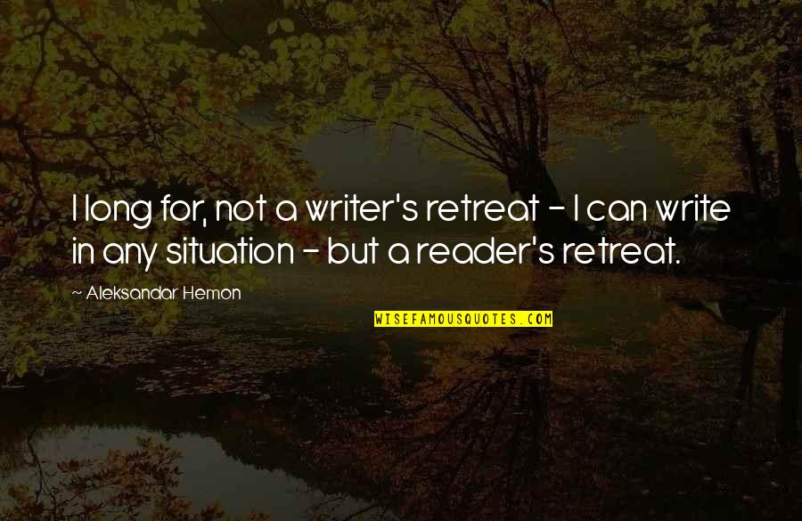 Encapsulates Quotes By Aleksandar Hemon: I long for, not a writer's retreat -