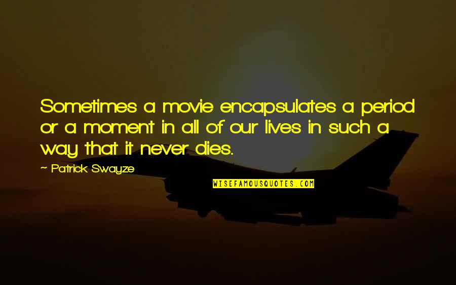 Encapsulates Quotes By Patrick Swayze: Sometimes a movie encapsulates a period or a